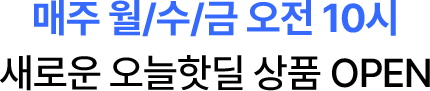 매주 월/수/금 오전 10시 새로운 오늘핫딜 상품 OPEN
